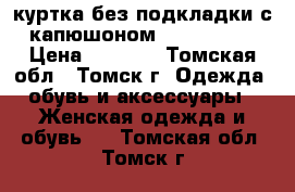 куртка без подкладки с капюшоном 48−50 (XL) › Цена ­ 2 000 - Томская обл., Томск г. Одежда, обувь и аксессуары » Женская одежда и обувь   . Томская обл.,Томск г.